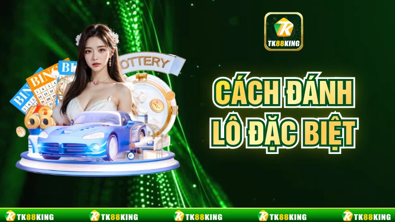 Hướng Dẫn Cách Đánh Lô Đặc Biệt Dễ Thắng Cho Tân Binh