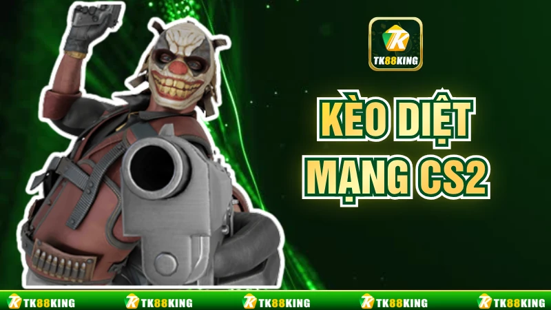 Kèo Diệt Mạng CS2 TK88 - Kinh Nghiệm Soi Kèo Chuẩn Nhất