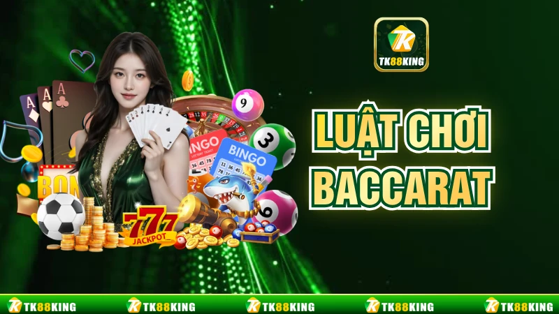 Luật Chơi Baccarat - Cách Chơi Dễ Hiểu Thắng Nhanh