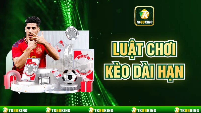Luật Chơi Kèo Dài Hạn - Hiểu Đúng Để Cược Thông Minh